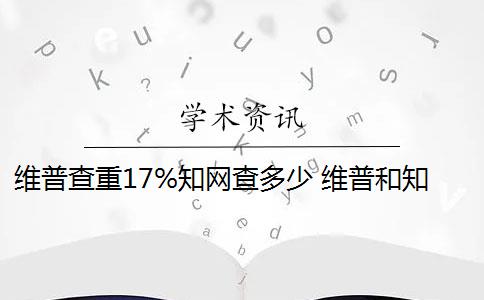 维普查重17%知网查多少 维普和知网哪个查重高？