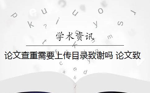 论文查重需要上传目录致谢吗 论文致谢需要查重检测吗？