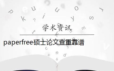 paperfree碩士論文查重靠譜嗎 paperfree查重靠譜嗎？