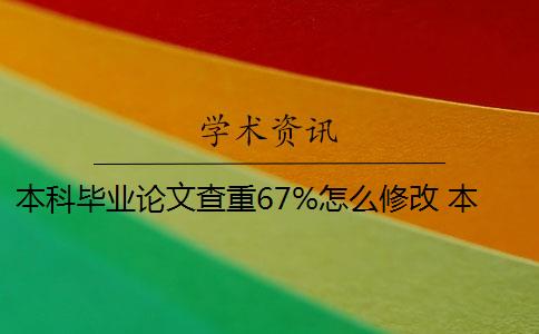 本科毕业论文查重67%怎么修改 本科生毕业论文查重率是什么要求？