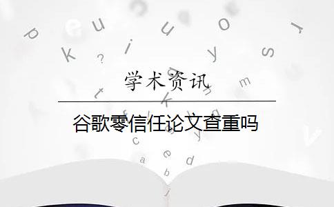 谷歌零信任论文查重吗