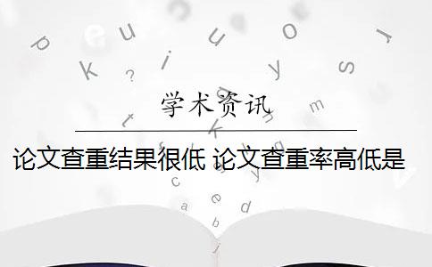 论文查重结果很低 论文查重率高低是怎么回事？