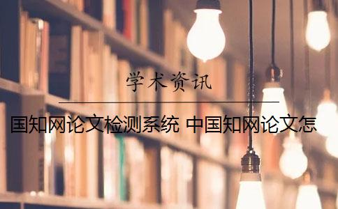国知网论文检测系统 中国知网论文怎么检测？