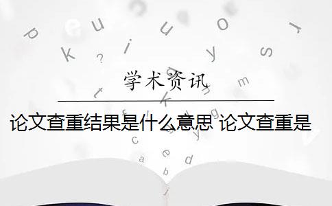 論文查重結(jié)果是什么意思 論文查重是什么意思？