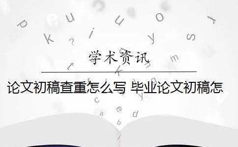 论文初稿查重怎么写 毕业论文初稿怎么写？