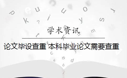 论文毕设查重 本科毕业论文需要查重吗？