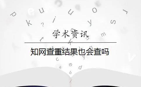 知网查重结果也会查吗