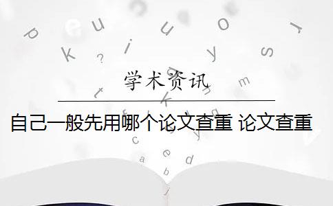 自己一般先用哪个论文查重 论文查重系统可以自己提交论文进行查重吗？