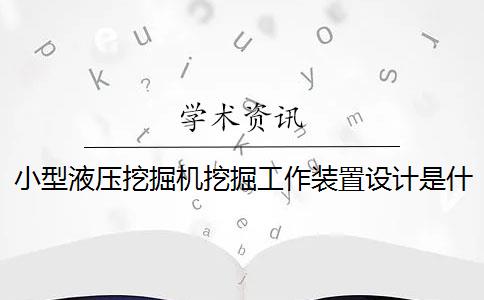 小型液壓挖掘機(jī)挖掘工作裝置設(shè)計是什么？