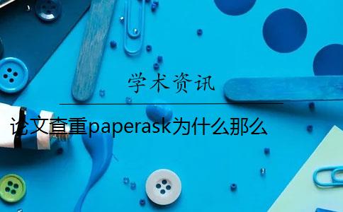 论文查重paperask为什么那么快 paperask查重报告是什么？