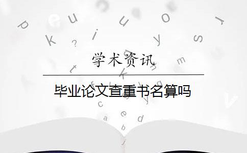 畢業(yè)論文查重書名算嗎