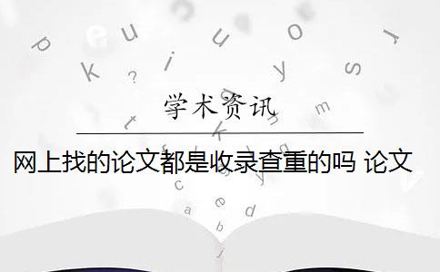 网上找的论文都是收录查重的吗 论文查重软件怎么样？