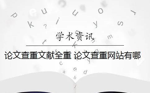 论文查重文献全重 论文查重网站有哪些？