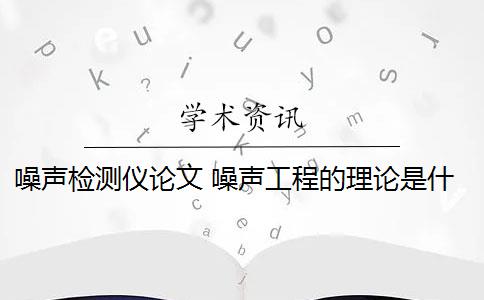 噪声检测仪论文 噪声工程的理论是什么？