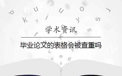 毕业论文的表格会被查重吗？