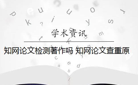 知網(wǎng)論文檢測著作嗎 知網(wǎng)論文查重原理是什么？