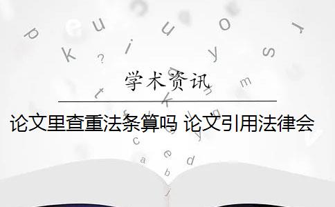 論文里查重法條算嗎 論文引用法律會查重嗎？