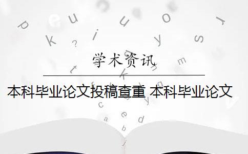 本科畢業(yè)論文投稿查重 本科畢業(yè)論文查重怎么查？