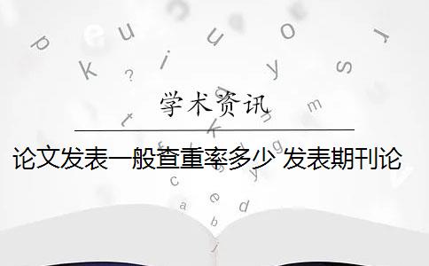 论文发表一般查重率多少 发表期刊论文查重率是多少？