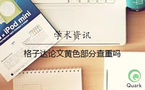 格子达论文黄色部分查重吗 格子达论文黄色部分查重吗