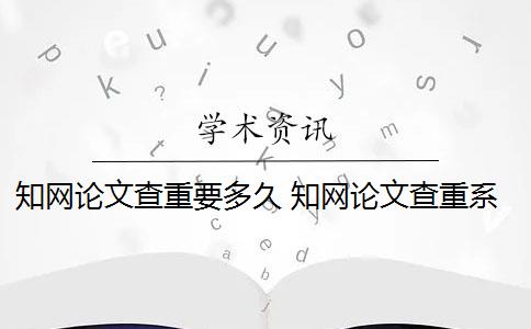 知网论文查重要多久 知网论文查重系统是什么？