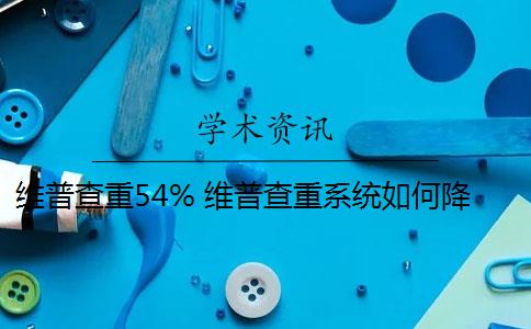 维普查重54% 维普查重系统如何降低论文查重率？