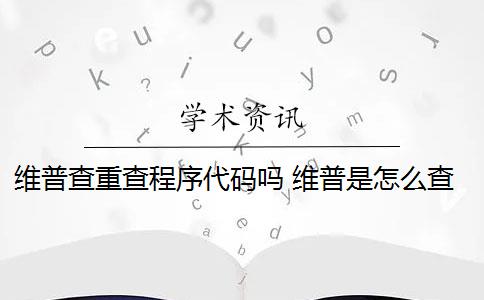 维普查重查程序代码吗 维普是怎么查重的？