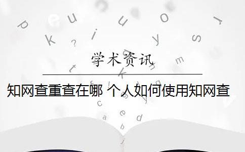 知网查重查在哪 个人如何使用知网查重系统？