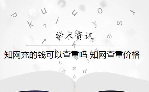 知网充的钱可以查重吗 知网查重价格怎么样？