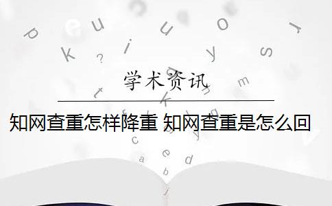 知網查重怎樣降重 知網查重是怎么回事？