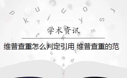 維普查重怎么判定引用 維普查重的范圍是什么？