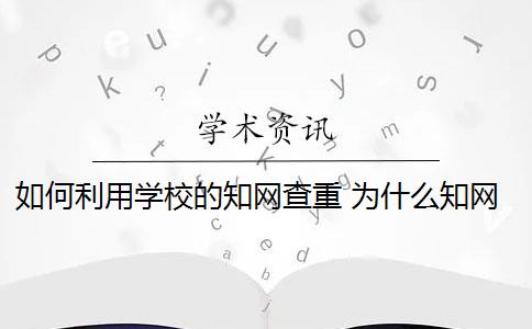 如何利用学校的知网查重 为什么知网查重和学校查重的不一样？