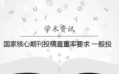 国家核心期刊投稿查重率要求 一般投稿期刊的重复率要求多少？