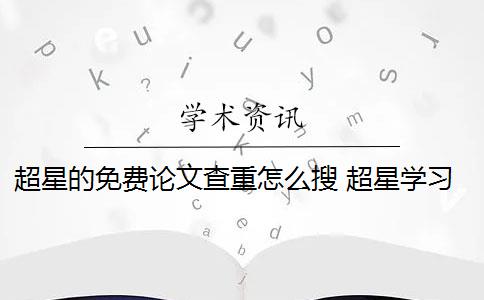 超星的免费论文查重怎么搜 超星学习通论文如何查重？