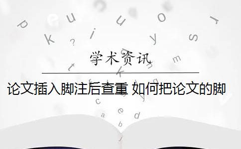 論文插入腳注后查重 如何把論文的腳注排除在查重范圍之外？