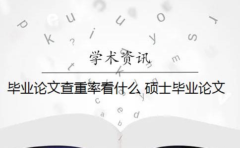 畢業(yè)論文查重率看什么 碩士畢業(yè)論文查重率是多少？