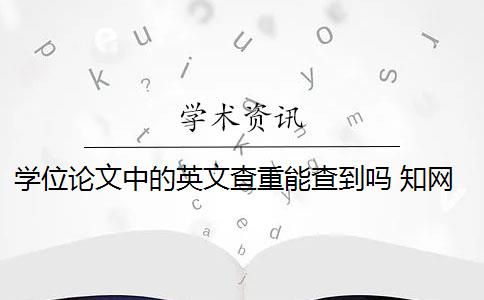 學(xué)位論文中的英文查重能查到嗎 知網(wǎng)查重能查英文翻譯的論文嗎？