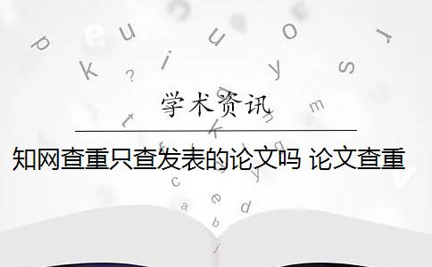 知網(wǎng)查重只查發(fā)表的論文嗎 論文查重需要查重全文嗎？