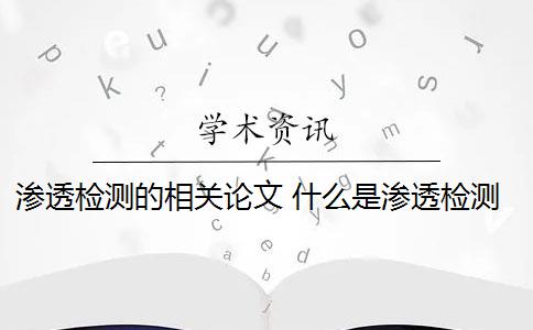 渗透检测的相关论文 什么是渗透检测？