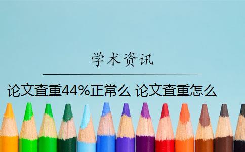 论文查重44%正常么 论文查重怎么查？