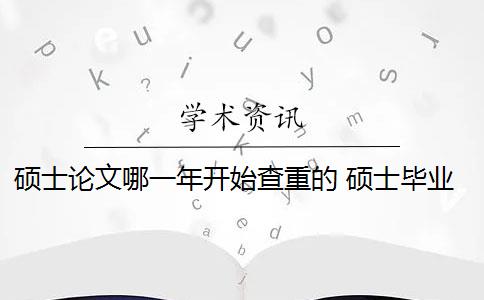 硕士论文哪一年开始查重的 硕士毕业论文查重一般要求高吗？