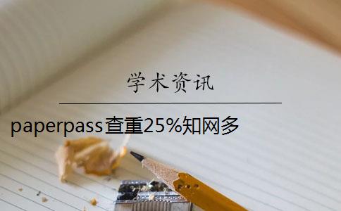 paperpass查重25%知网多少 知网查重和paperpass有什么区别？