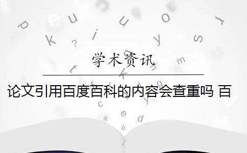 論文引用百度百科的內(nèi)容會查重嗎 百度論文查重檢測系統(tǒng)會影響論文重復(fù)率嗎？