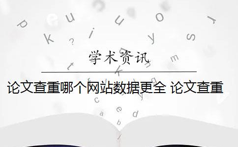 论文查重哪个网站数据更全 论文查重网站有哪些？