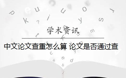 中文論文查重怎么算 論文是否通過查重？