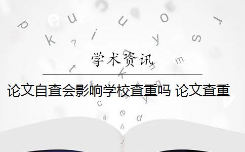 論文自查會影響學(xué)校查重嗎 論文查重查多次會影響畢業(yè)嗎？