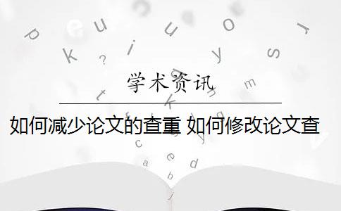 如何减少论文的查重 如何修改论文查重率？