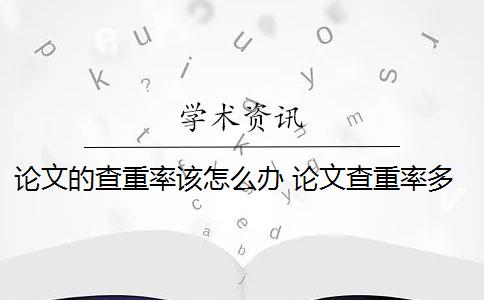 论文的查重率该怎么办 论文查重率多少才能过关？