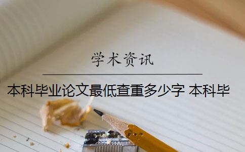 本科毕业论文最低查重多少字 本科毕业论文查重率是多少？