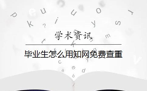 毕业生怎么用知网免费查重